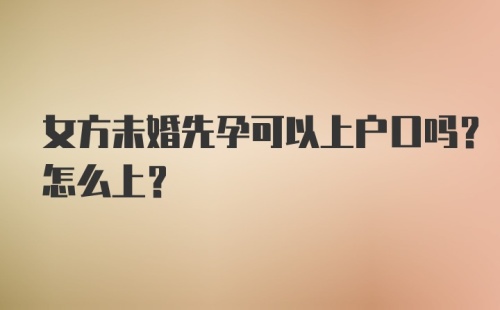 女方未婚先孕可以上户口吗？怎么上？