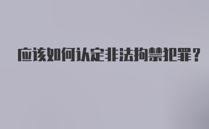 应该如何认定非法拘禁犯罪？