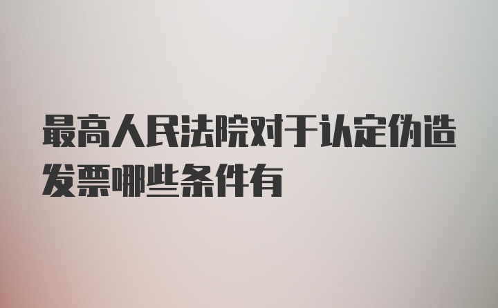 最高人民法院对于认定伪造发票哪些条件有