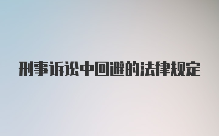 刑事诉讼中回避的法律规定