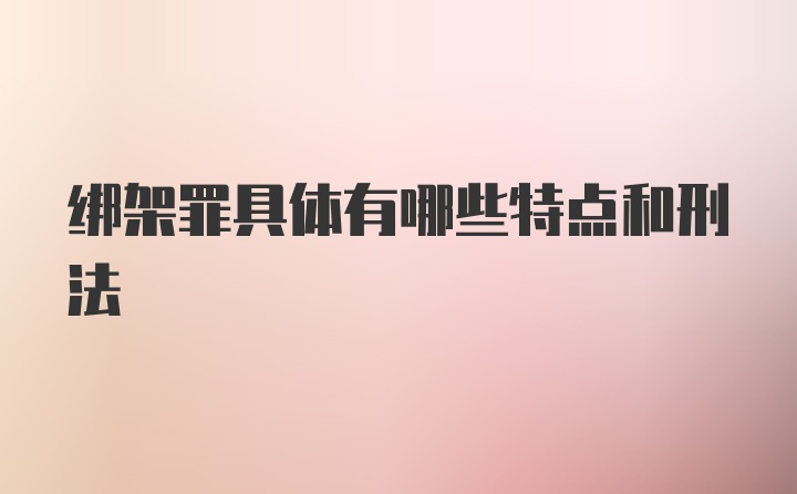 绑架罪具体有哪些特点和刑法