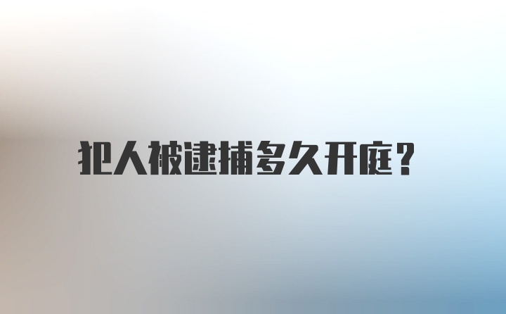 犯人被逮捕多久开庭？