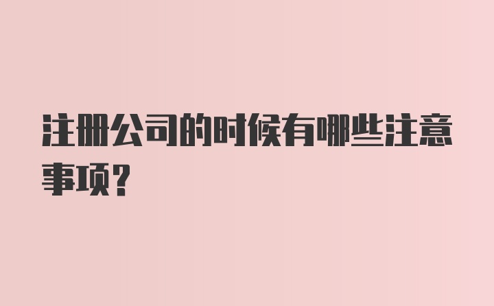 注册公司的时候有哪些注意事项？