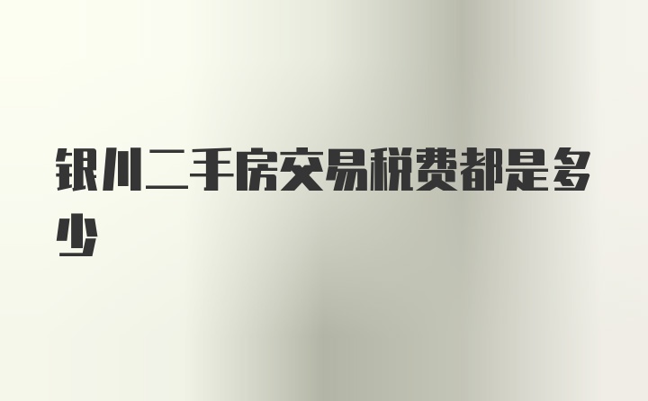 银川二手房交易税费都是多少