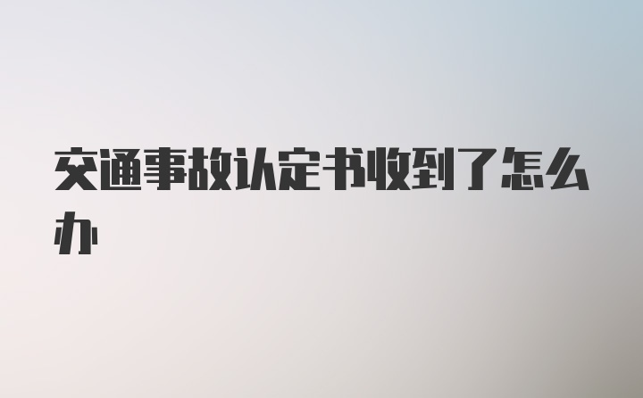 交通事故认定书收到了怎么办