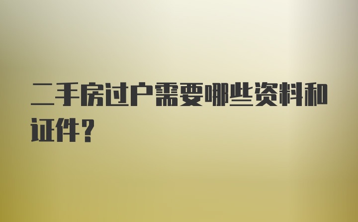 二手房过户需要哪些资料和证件？