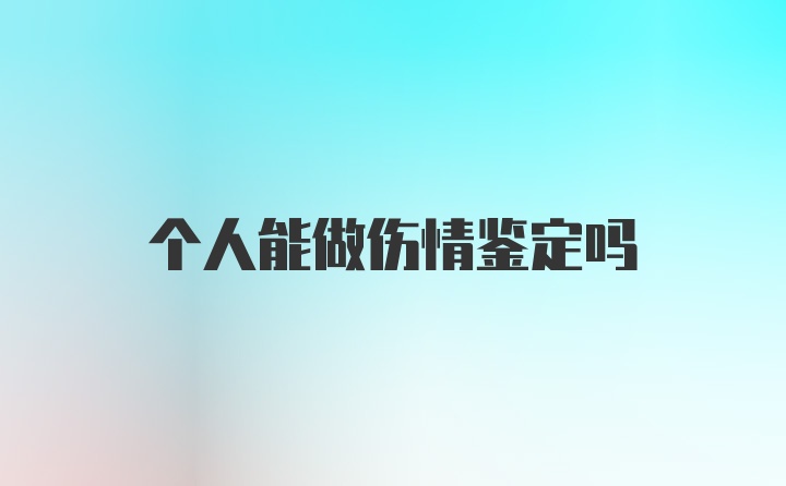 个人能做伤情鉴定吗