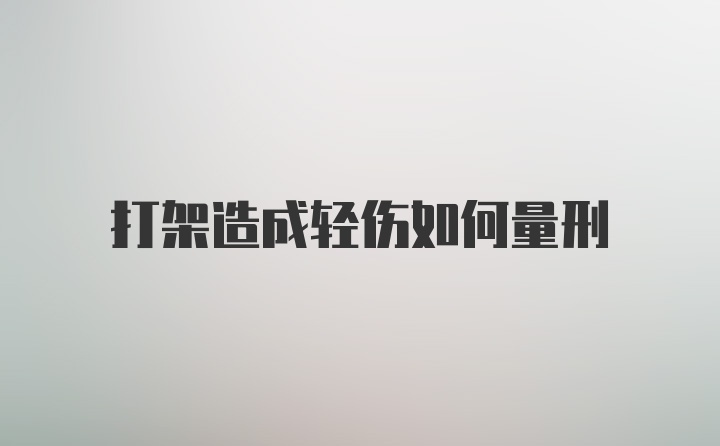 打架造成轻伤如何量刑