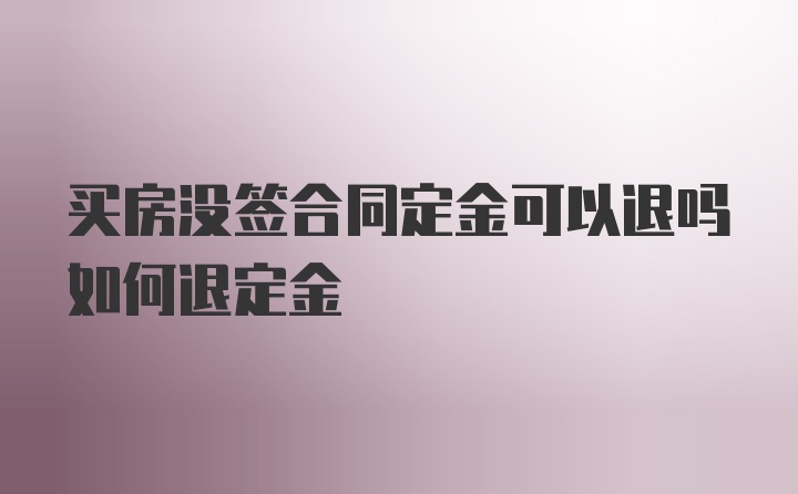 买房没签合同定金可以退吗如何退定金