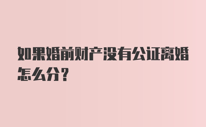 如果婚前财产没有公证离婚怎么分？