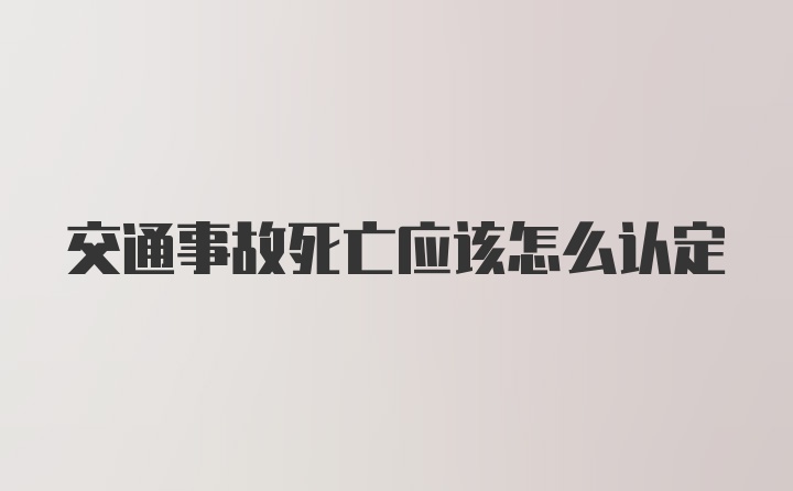 交通事故死亡应该怎么认定