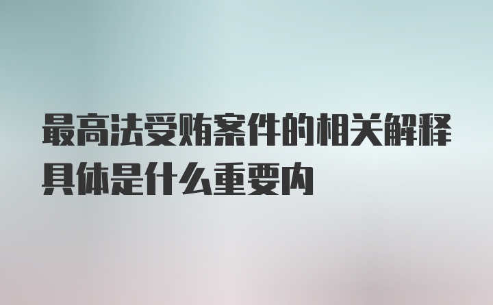 最高法受贿案件的相关解释具体是什么重要内