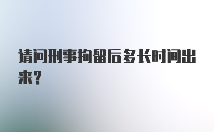 请问刑事拘留后多长时间出来？