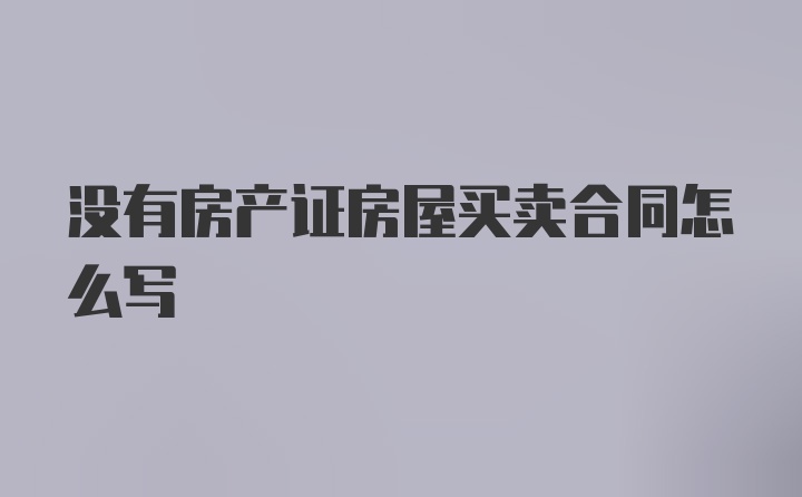 没有房产证房屋买卖合同怎么写