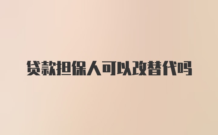 贷款担保人可以改替代吗