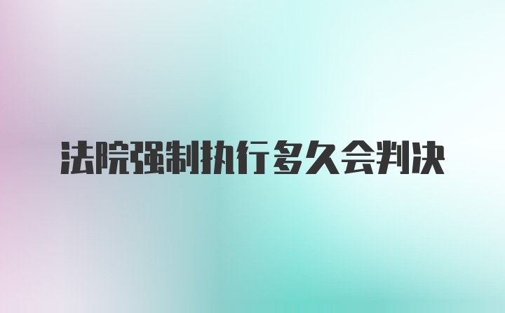 法院强制执行多久会判决