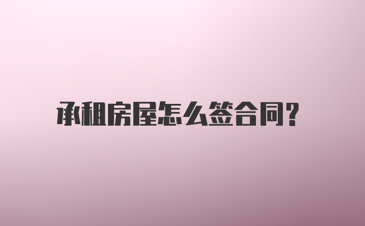 承租房屋怎么签合同？