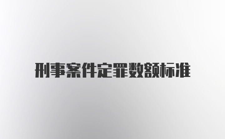 刑事案件定罪数额标准