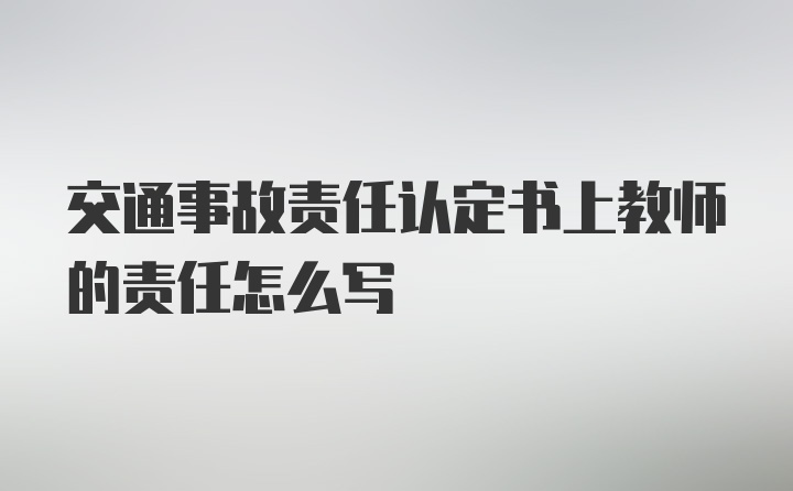 交通事故责任认定书上教师的责任怎么写