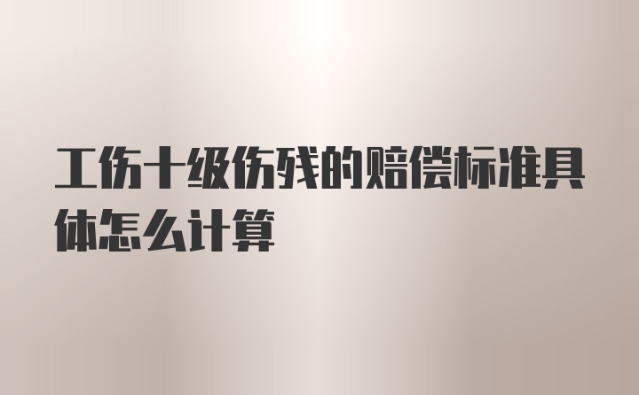 工伤十级伤残的赔偿标准具体怎么计算