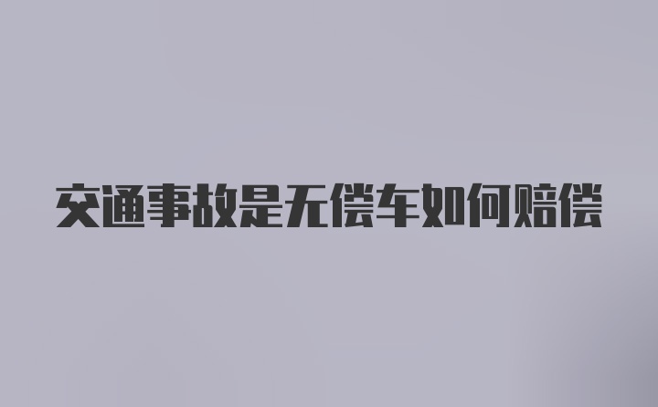 交通事故是无偿车如何赔偿