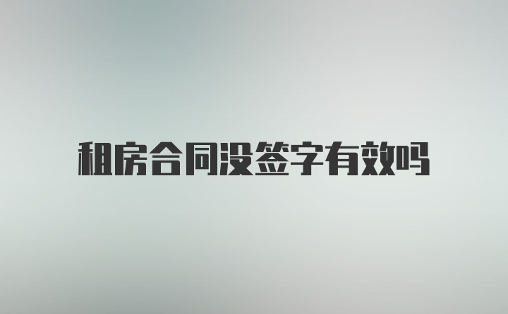 租房合同没签字有效吗