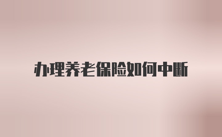 办理养老保险如何中断