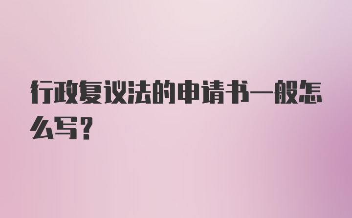 行政复议法的申请书一般怎么写？