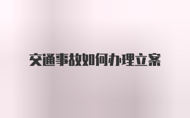 交通事故如何办理立案