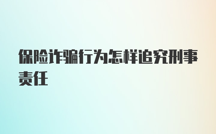 保险诈骗行为怎样追究刑事责任