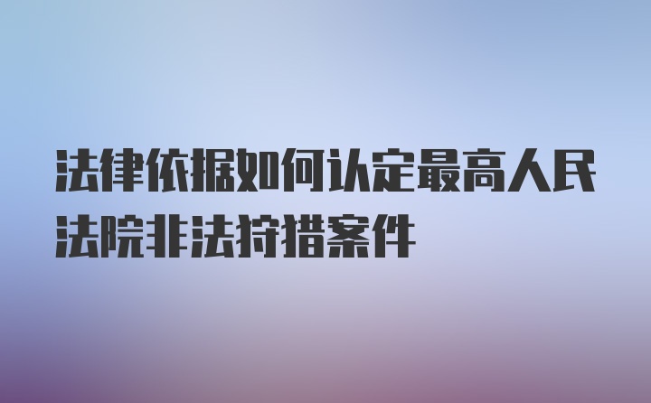 法律依据如何认定最高人民法院非法狩猎案件