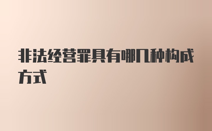 非法经营罪具有哪几种构成方式