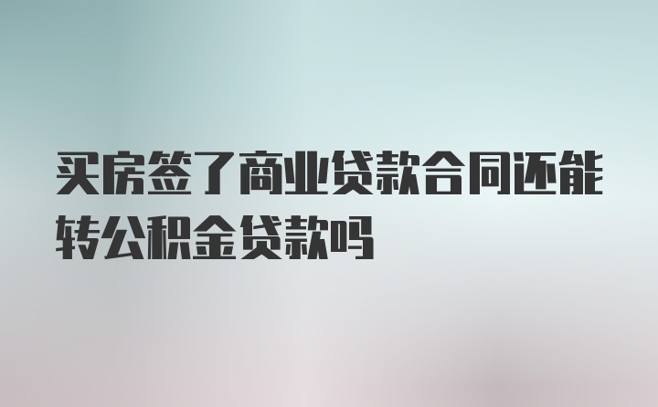 买房签了商业贷款合同还能转公积金贷款吗