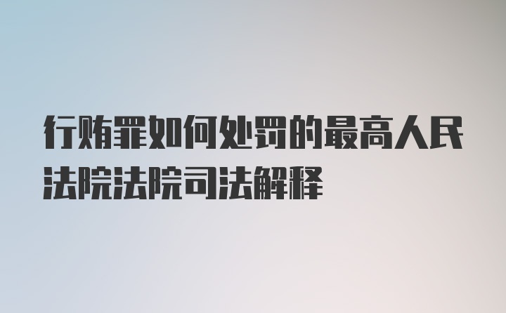 行贿罪如何处罚的最高人民法院法院司法解释