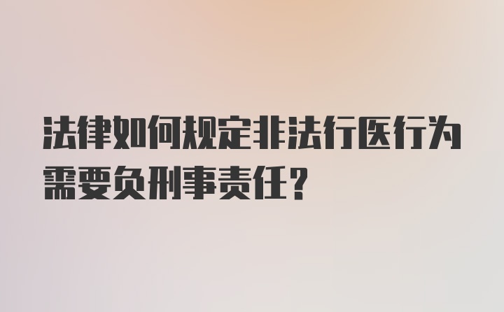 法律如何规定非法行医行为需要负刑事责任？