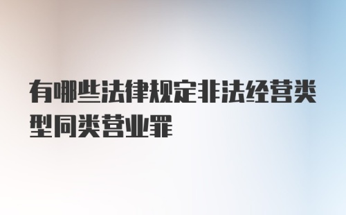 有哪些法律规定非法经营类型同类营业罪