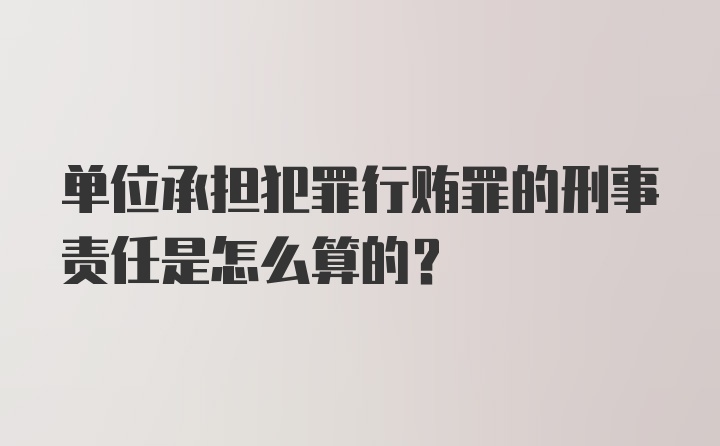 单位承担犯罪行贿罪的刑事责任是怎么算的？