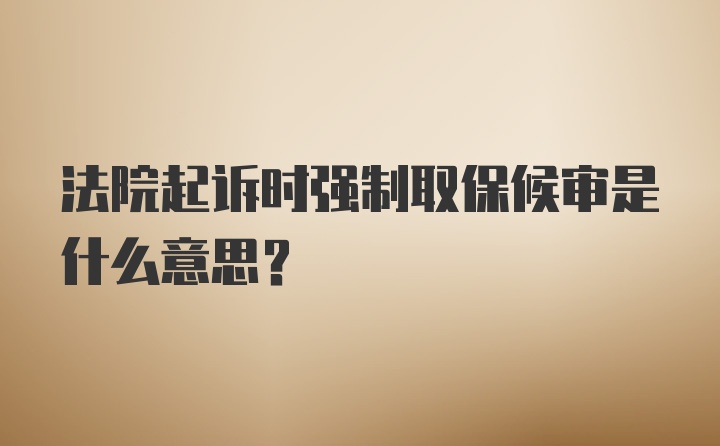 法院起诉时强制取保候审是什么意思？