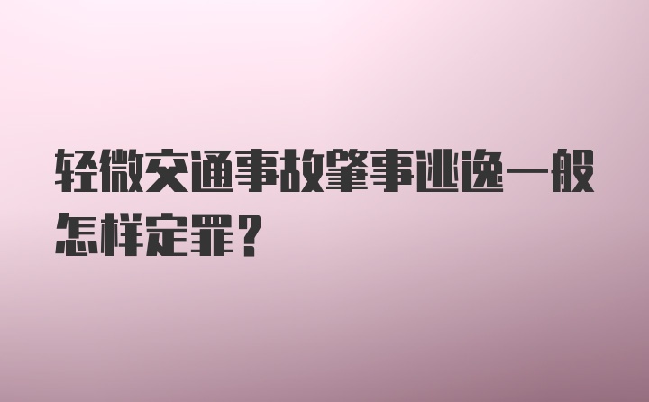 轻微交通事故肇事逃逸一般怎样定罪？