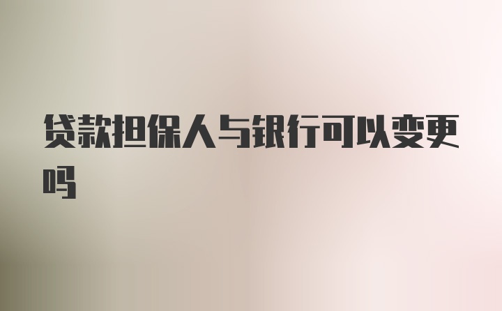 贷款担保人与银行可以变更吗