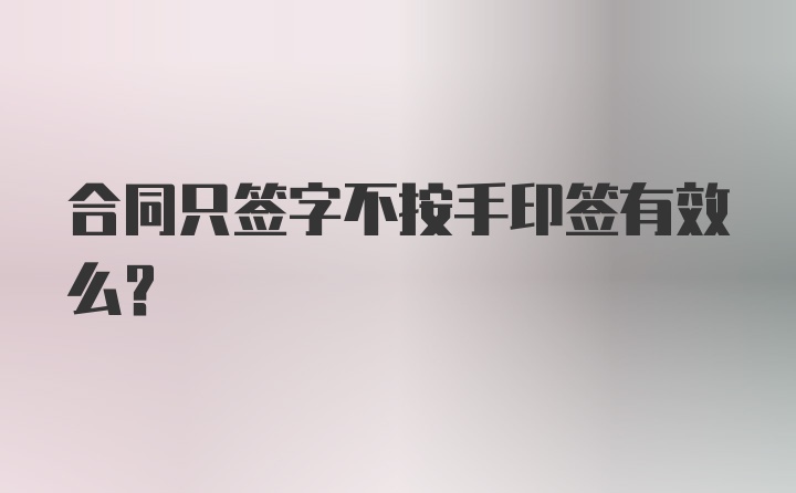 合同只签字不按手印签有效么？