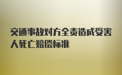 交通事故对方全责造成受害人死亡赔偿标准