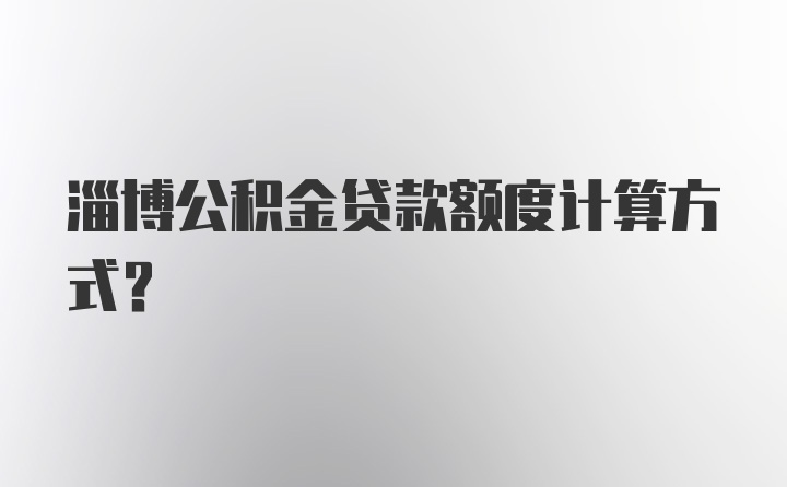 淄博公积金贷款额度计算方式？