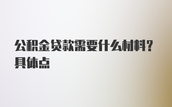 公积金贷款需要什么材料？具体点