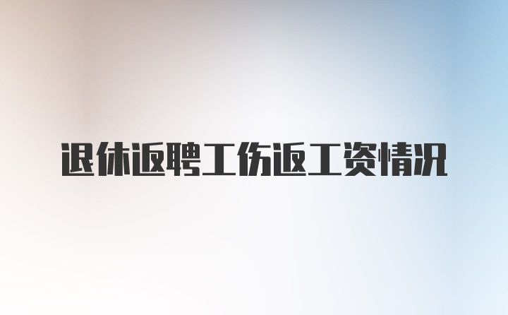 退休返聘工伤返工资情况