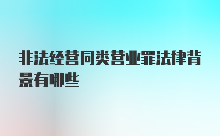 非法经营同类营业罪法律背景有哪些