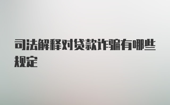 司法解释对贷款诈骗有哪些规定