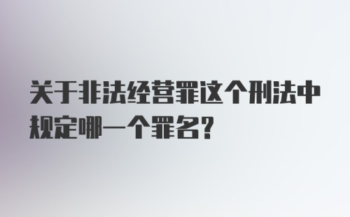 关于非法经营罪这个刑法中规定哪一个罪名?