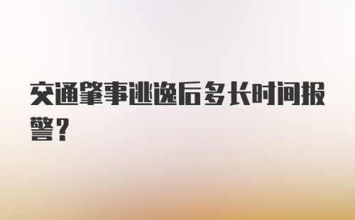 交通肇事逃逸后多长时间报警？