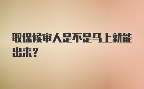 取保候审人是不是马上就能出来?